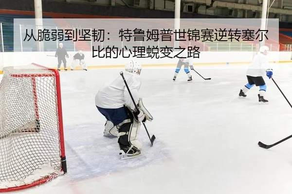 从脆弱到坚韧：特鲁姆普世锦赛逆转塞尔比的心理蜕变之路 - leyu